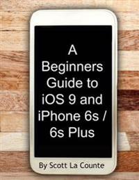 A   Beginners Guide to IOS 9 and iPhone 6s / 6s Plus: (For iPhone 4s, iPhone 5, iPhone 5s, and iPhone 5c, iPhone 6, iPhone 6+, iPhone 6s, and iPhone 6