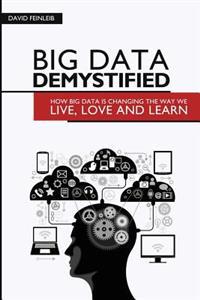 Big Data Demystified: How Big Data Is Changing the Way We Live, Love and Learn