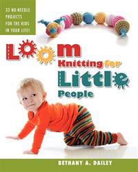 Loom Knitting for Little People: Filled with Over 30 Fun & Engaging No-Needle Projects to Knit for the Kids in Your Life!