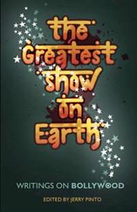 The Greatest Show on Earth: Writings on Bollywood