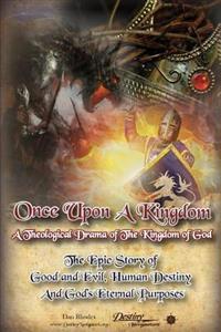 Once Upon a Kingdom: A Theological Drama - The Epic Story of Good and Evil, Human Destiny and God's Eternal Purposes