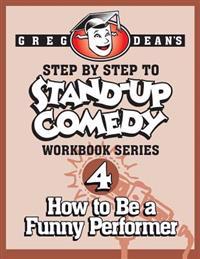 Step by Step to Stand-Up Comedy - Workbook Series: Workbook 4: How to Be a Funny Performer