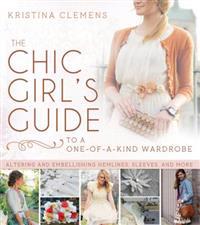 The Chic Girl's Guide to a One-Of-A-Kind Wardrobe: Altering and Embellishing Hemlines, Sleeves, and More