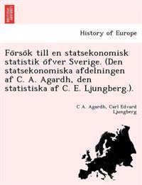 Fo Rso K Till En Statsekonomisk Statistik O Fver Sverige. (Den Statsekonomiska Afdelningen AF C. A. Agardh, Den Statistiska AF C. E. Ljungberg.).