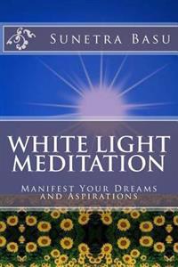 White Light Meditation: ...Manifest Your Dreams and Aspirations