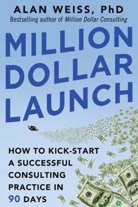 Million Dollar Launch: How to Kick-Start a Successful Consulting Practice in 90 Days