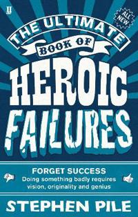 The Ultimate Book of Heroic Failures. Stephen Pile