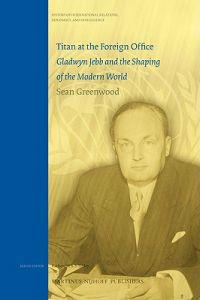 Titan at the Foreign Office: Gladwyn Jebb and the Shaping of the Modern World