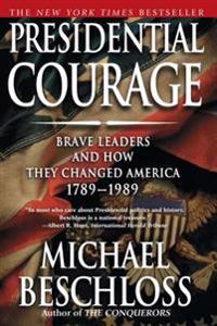Presidential Courage: Brave Leaders and How They Changed America 1789-1989