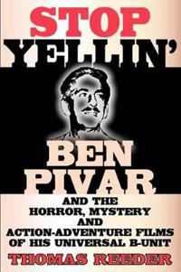Stop Yellin' - Ben Pivar and the Horror, Mystery, and Action-Adventure Films of His Universal B Unit