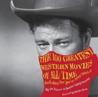 The 100 Greatest Western Movies of All Time: Including Five You've Never Heard of