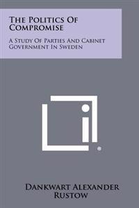 The Politics of Compromise: A Study of Parties and Cabinet Government in Sweden