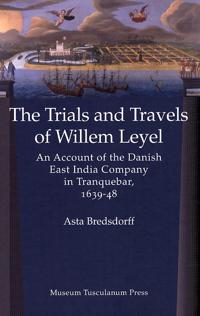 The Trials and Travels of Willem Leyel: An Account of the Danish East India Company in Tranquebar, 1639-48