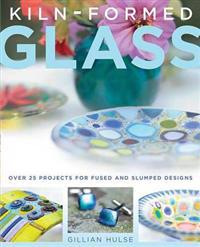 Kiln-Formed Glass: Over 25 Projects for Fused and Slumped Designs