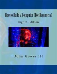 How to Build a Computer (for Beginners): Eighth Edition