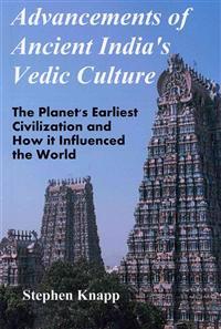 Advancements of Ancient India's Vedic Culture: The Planet's Earliest Civilization and How It Influenced the World