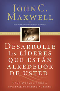 Desarrolle Los Lideres Que Estan Alrededor de Usted: Como Ayudar a Otros a Alcanzar Su Potencial Pleno = Developing the Leaders Around You