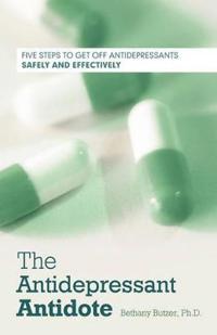 The Antidepressant Antidote: Five Steps to Get Off Antidepressants Safely and Effectively