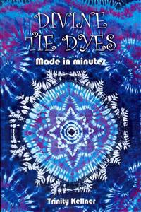 Divine Tie Dyes Made in Minutes: For Ages 8-80
