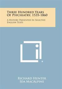 Three Hundred Years of Psychiatry, 1535-1860: A History Presented in Selected English Texts