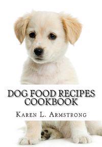 Dog Food Recipes Cookbook: Dog Treat Recipes, Raw Dog Food Recipes and Healthy Dog Food Secrets