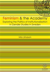 Feminism & the academy : exploring the politcs of institutionalization in gender studies in Sweden
