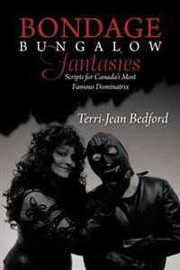 Bondage Bungalow Fantasies: Scripts for Canada's Most Famous Dominatrix