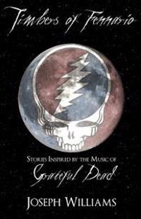 Timbers of Fennario: Stories Inspired by the Music of Grateful Dead