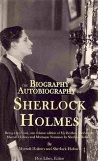 The Biography and Autobiography of Sherlock Holmes: Being a One Volume, Two Book Edition of My Brother, Sherlock and Montague Notations