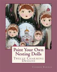 Paint Your Own Nesting Dolls: Twelve Step-By-Step Projects for Decorating Blank Wooden Dolls