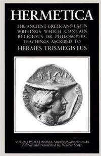 Hermetica Volume 4 Testimonia, Addenda, and Indices: The Ancient Greek and Latin Writings Which Contain Religious or Philosophic Teachings Ascribed to