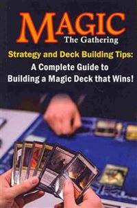 Magic the Gathering Strategy and Deck Building Tips: A Complete Guide to Building a Magic Deck That Wins!