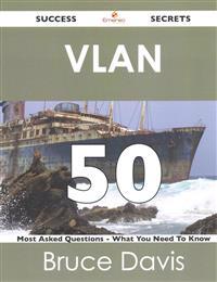 VLAN 50 Success Secrets - 50 Most Asked Questions on VLAN - What You Need to Know