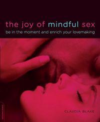 The Joy of Mindful Sex: Be in the Moment & Enrich Your Lovemaking