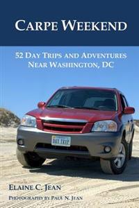 Carpe Weekend: 52 Day Trips and Adventures Near Washington, DC
