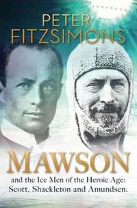 Mawson and the Ice Men of the Heroic Age - Scott, Shackleton and Amundsen