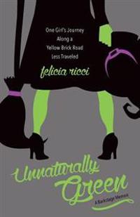 Unnaturally Green: One Girl's Journey Along a Yellow Brick Road Less Traveled