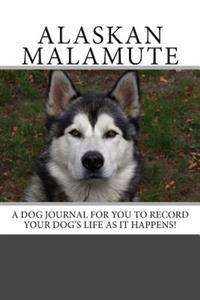 Alaskan Malamute: A Dog Journal for You to Record Your Dog's Life as It Happens!