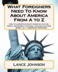 What Foreigners Need to Know about America from A to Z: How to Understand Crazy American Culture, People, Government, Business, Language and More