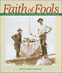 Faith of Fools: A Journal of the Klondike Gold Rush