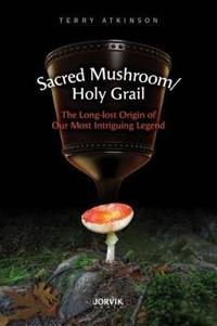 Sacred Mushroom/Holy Grail: The Long-Lost Origin of Our Most Intriguing Legend