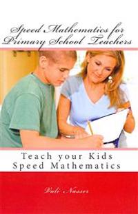 Speed Mathematics for Primary School Teachers: Teach Your Kids Speed Mathematics