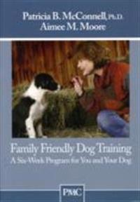 Family Friendly Dog Training: A Six-Week Program for You and Your Dog