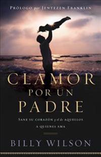 Clamor Por un Padre: Sane su Corazon y el de Aquellos a quienes Ama = Clamor by Father