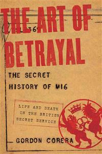 The Art of Betrayal: The Secret History of Mi6: Life and Death in the British Secret Service