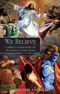 We Believe: A Simple Commentary on the Catechism of Christian Doctrine Approved by the Archbishops and Bishops of England and Wale