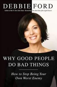 Why Good People Do Bad Things: How to Stop Being Your Own Worst Enemy
