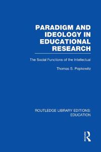 Paradigm and Ideology in Educational Research (Rle Edu L): The Social Functions of the Intellectual