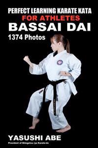 Perfect Learning Karate Kata for Athletes: Bassai Dai: To the Best of My Knowledge, This Is the First Book to Focus Only on Karate Kata Illustrated