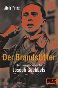 Der Brandstifter. Die Lebensgeschichte des Joseph Goebbels